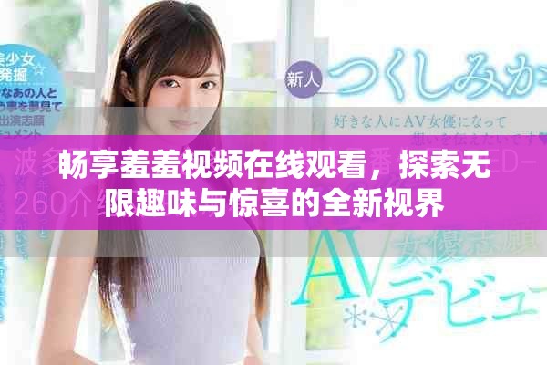 畅享羞羞视频在线观看，探索无限趣味与惊喜的全新视界