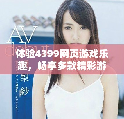 体验4399网页游戏乐趣，畅享多款精彩游戏带来的快乐时光