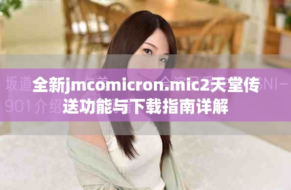 全新jmcomicron.mic2天堂传送功能与下载指南详解