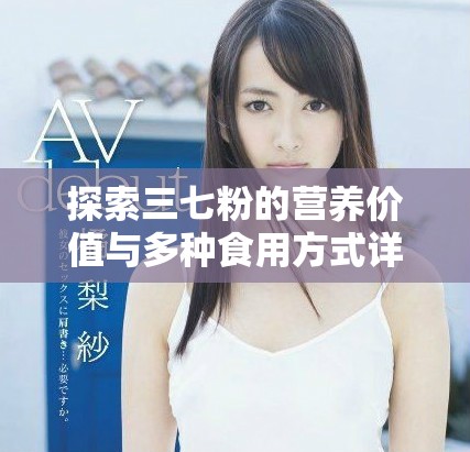 探索三七粉的营养价值与多种食用方式详解