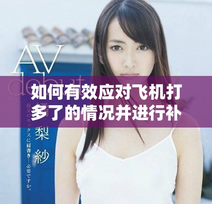 如何有效应对飞机打多了的情况并进行补救措施