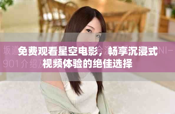 免费观看星空电影，畅享沉浸式视频体验的绝佳选择