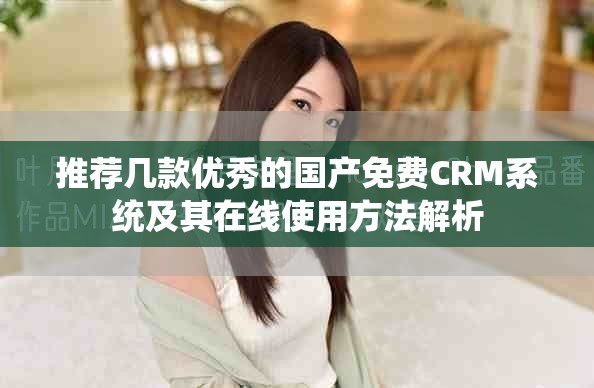 推荐几款优秀的国产免费CRM系统及其在线使用方法解析