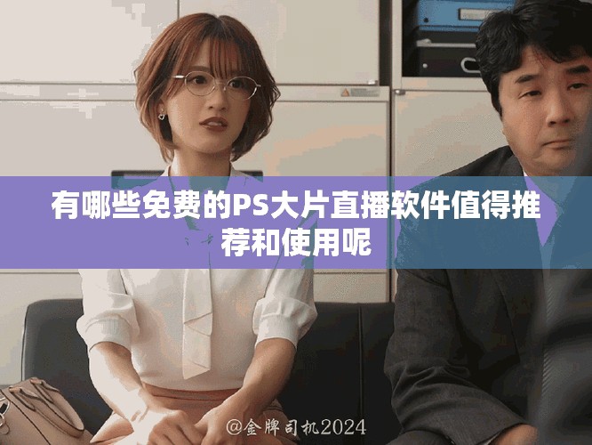 有哪些免费的PS大片直播软件值得推荐和使用呢