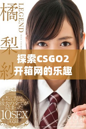 探索CSGO2开箱网的乐趣与机会，发现新武器与稀有物品