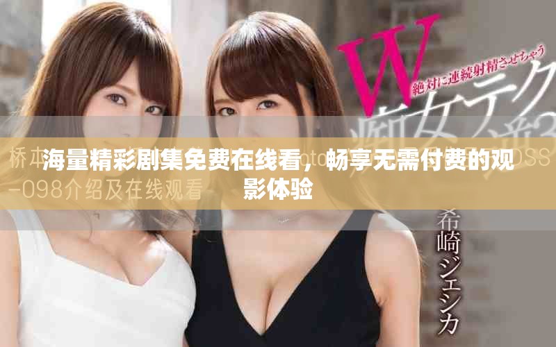 海量精彩剧集免费在线看，畅享无需付费的观影体验