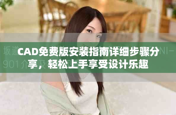 CAD免费版安装指南详细步骤分享，轻松上手享受设计乐趣