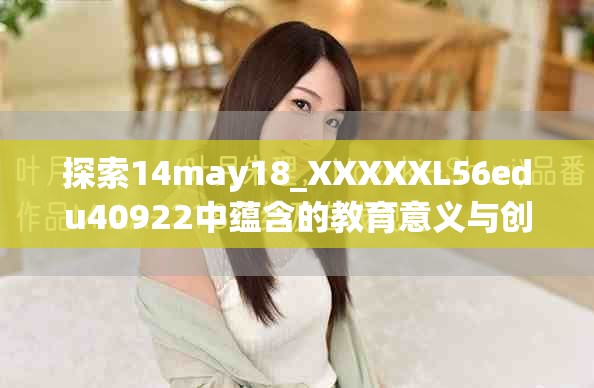 探索14may18_XXXXXL56edu40922中蕴含的教育意义与创新思维