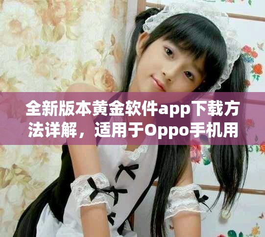 全新版本黄金软件app下载方法详解，适用于Oppo手机用户