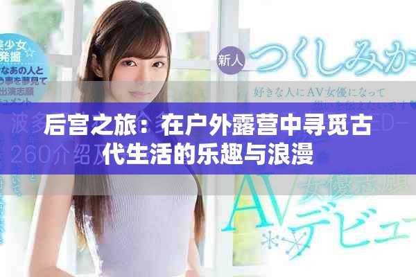 后宫之旅：在户外露营中寻觅古代生活的乐趣与浪漫