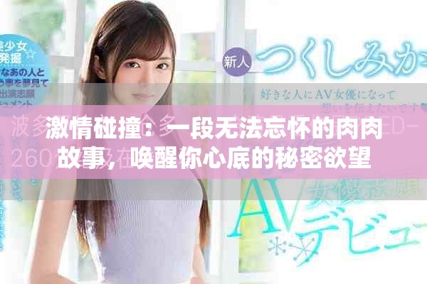 激情碰撞：一段无法忘怀的肉肉故事，唤醒你心底的秘密欲望