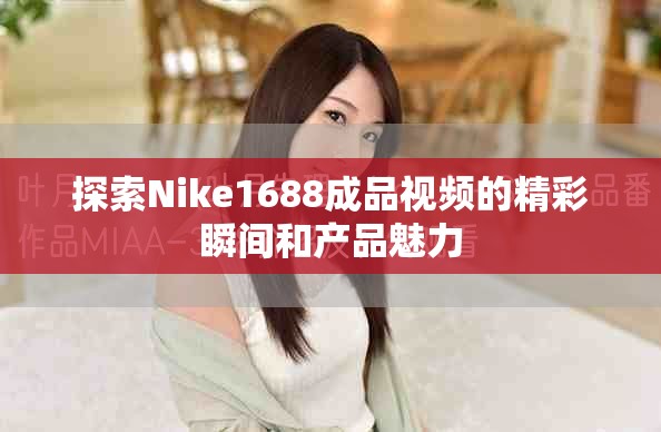 探索Nike1688成品视频的精彩瞬间和产品魅力