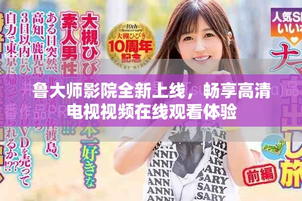 鲁大师影院全新上线，畅享高清电视视频在线观看体验