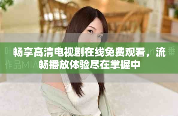 畅享高清电视剧在线免费观看，流畅播放体验尽在掌握中