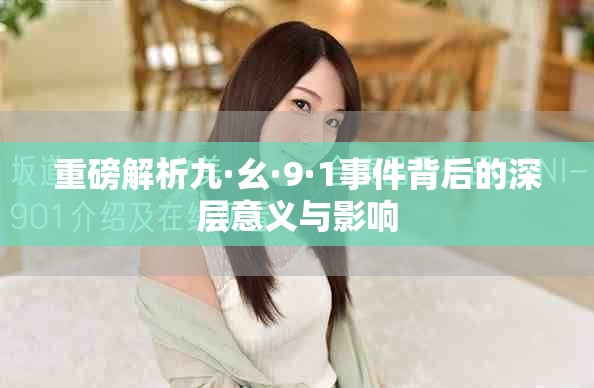 重磅解析九·幺·9·1事件背后的深层意义与影响
