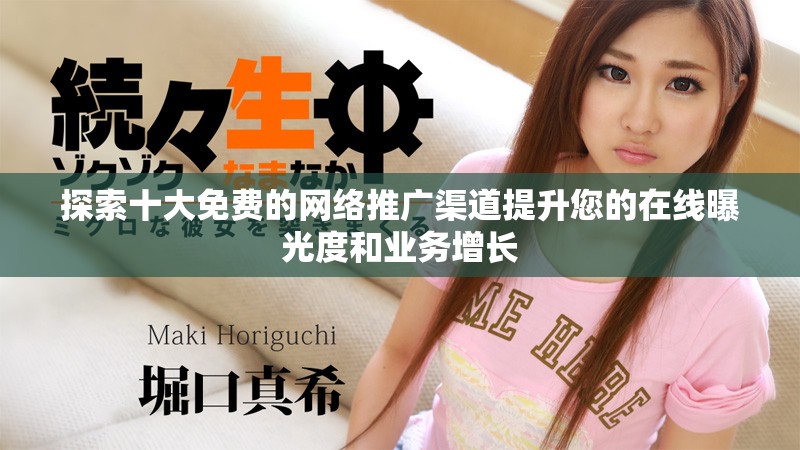探索十大免费的网络推广渠道提升您的在线曝光度和业务增长