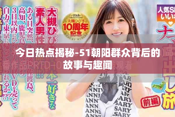 今日热点揭秘-51朝阳群众背后的故事与趣闻