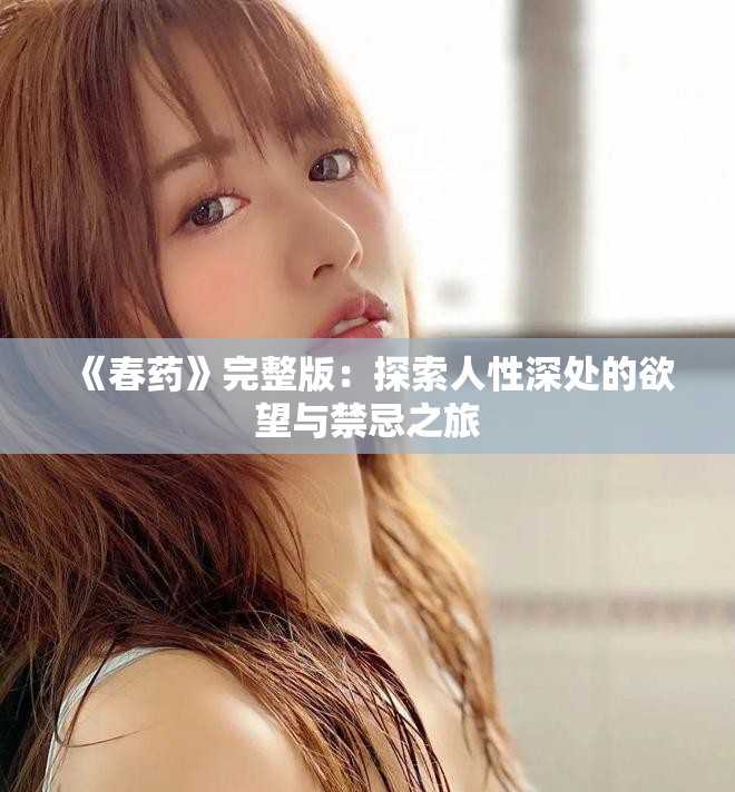 《春药》完整版：探索人性深处的欲望与禁忌之旅