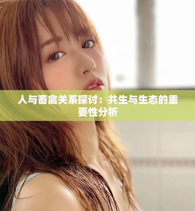 人与畜禽关系探讨：共生与生态的重要性分析