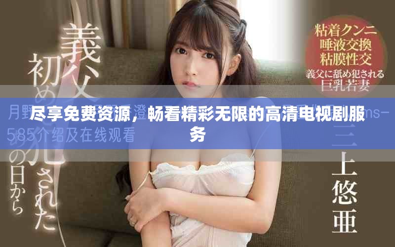 尽享免费资源，畅看精彩无限的高清电视剧服务