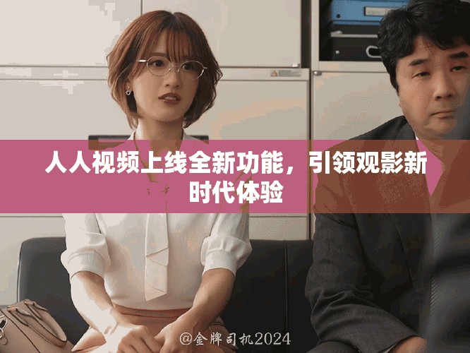 人人视频上线全新功能，引领观影新时代体验