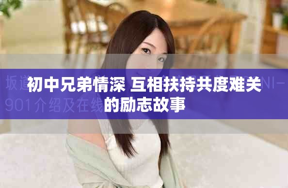 初中兄弟情深 互相扶持共度难关的励志故事