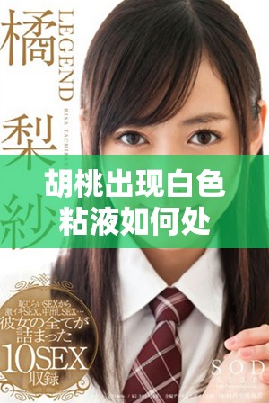 胡桃出现白色粘液如何处理有效应对方法解析