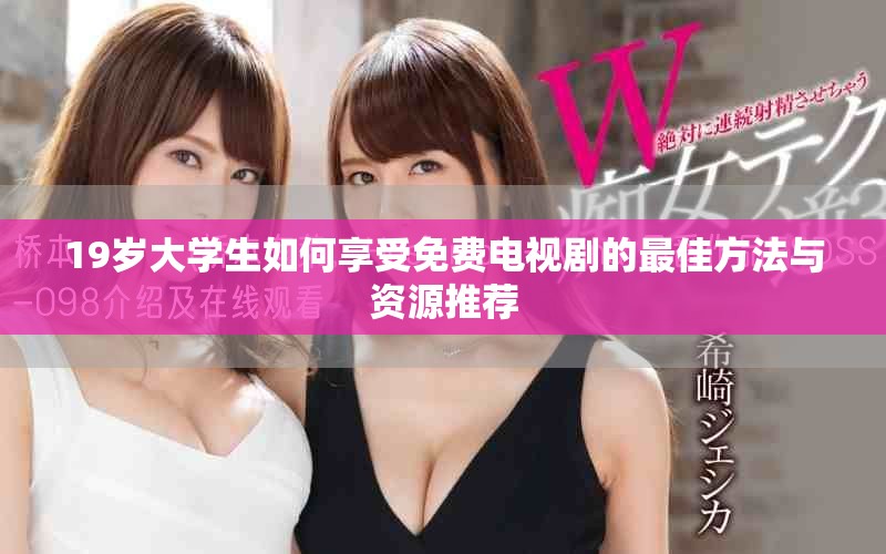 19岁大学生如何享受免费电视剧的最佳方法与资源推荐