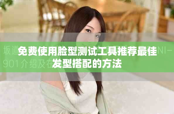 免费使用脸型测试工具推荐最佳发型搭配的方法