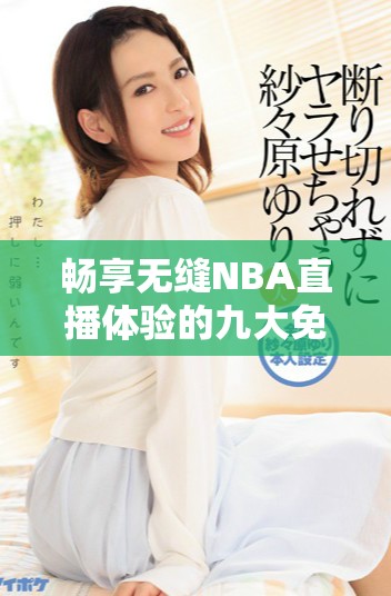 畅享无缝NBA直播体验的九大免费网站推荐与点评