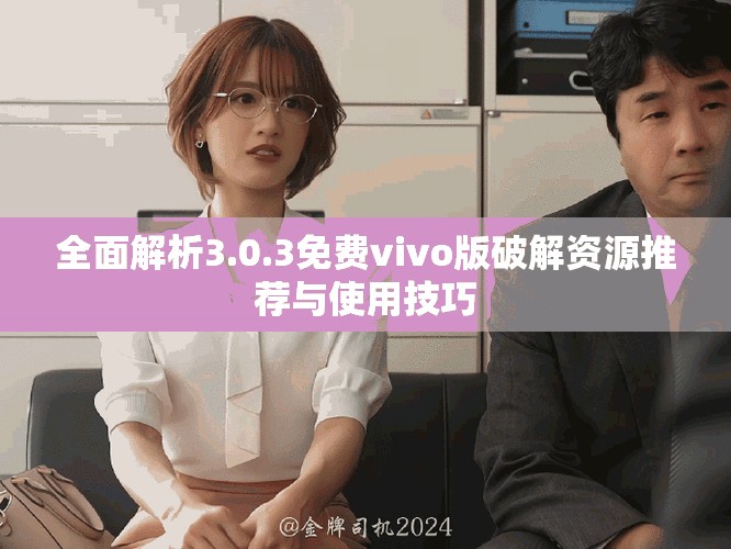 全面解析3.0.3免费vivo版破解资源推荐与使用技巧