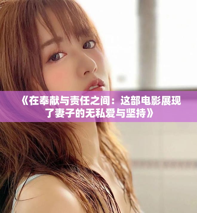 《在奉献与责任之间：这部电影展现了妻子的无私爱与坚持》