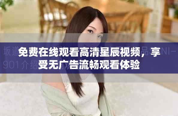 免费在线观看高清星辰视频，享受无广告流畅观看体验