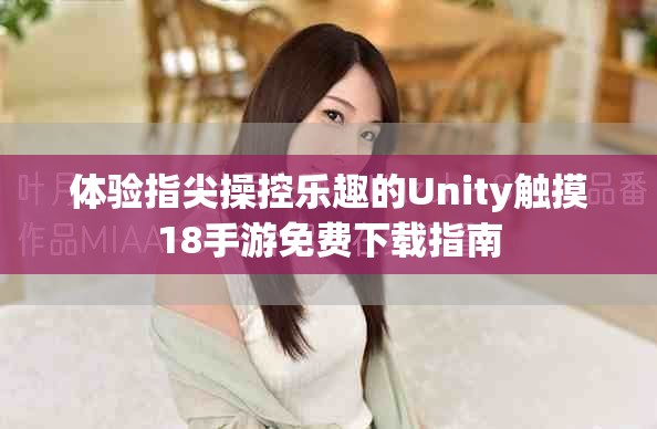 体验指尖操控乐趣的Unity触摸18手游免费下载指南