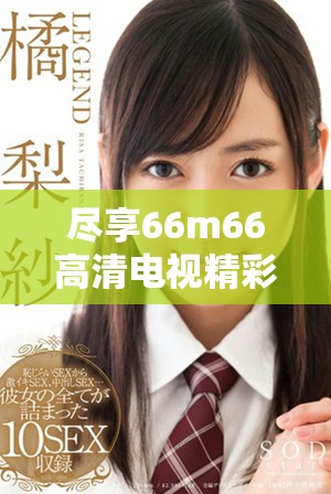 尽享66m66高清电视精彩节目畅看体验