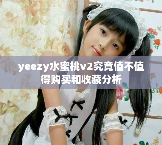 yeezy水蜜桃v2究竟值不值得购买和收藏分析