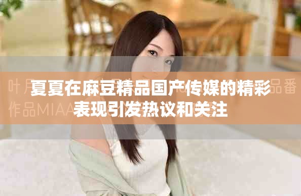 夏夏在麻豆精品国产传媒的精彩表现引发热议和关注