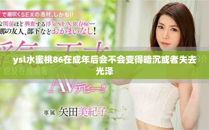ysl水蜜桃86在成年后会不会变得暗沉或者失去光泽