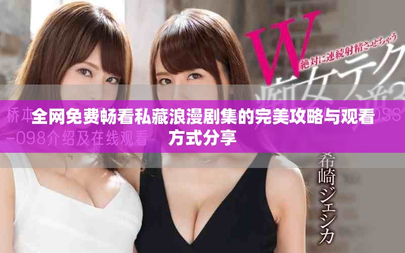全网免费畅看私藏浪漫剧集的完美攻略与观看方式分享