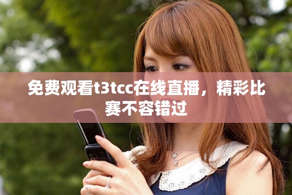 免费观看t3tcc在线直播，精彩比赛不容错过