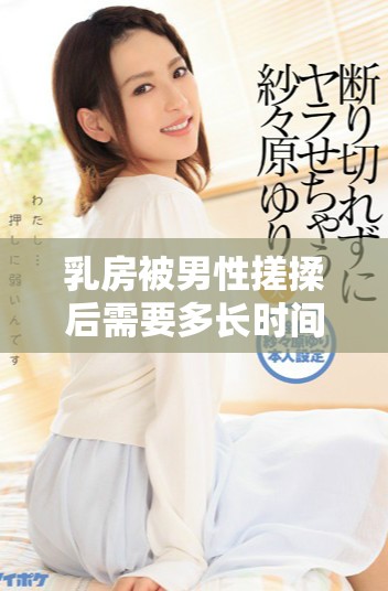 乳房被男性搓揉后需要多长时间才能恢复至正常状态