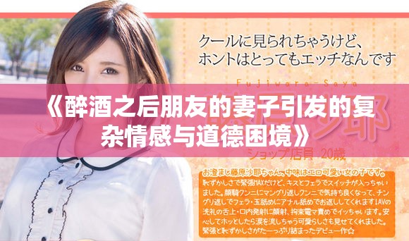 《醉酒之后朋友的妻子引发的复杂情感与道德困境》