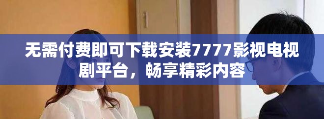 无需付费即可下载安装7777影视电视剧平台，畅享精彩内容