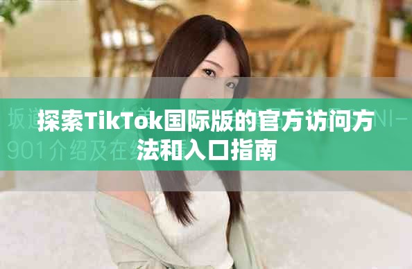 探索TikTok国际版的官方访问方法和入口指南