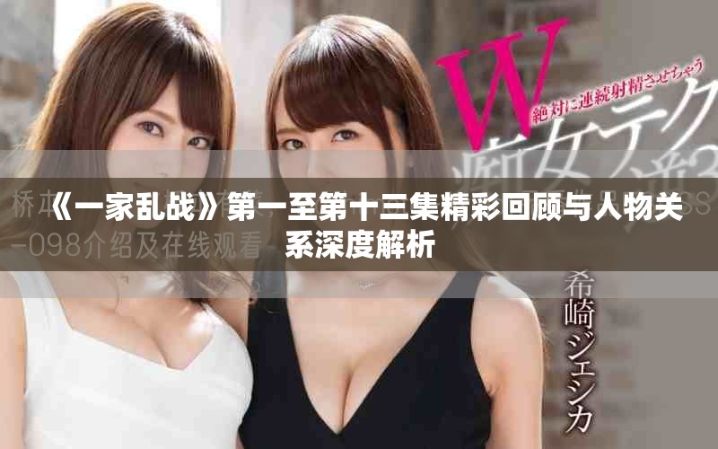 《一家乱战》第一至第十三集精彩回顾与人物关系深度解析