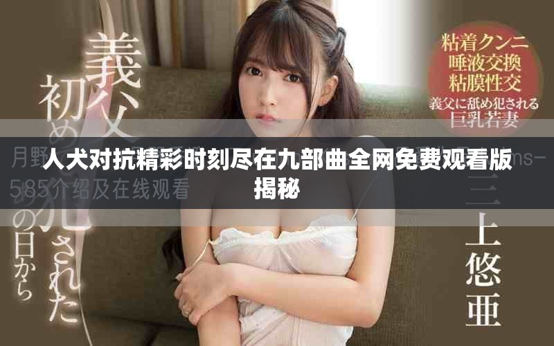 人犬对抗精彩时刻尽在九部曲全网免费观看版揭秘