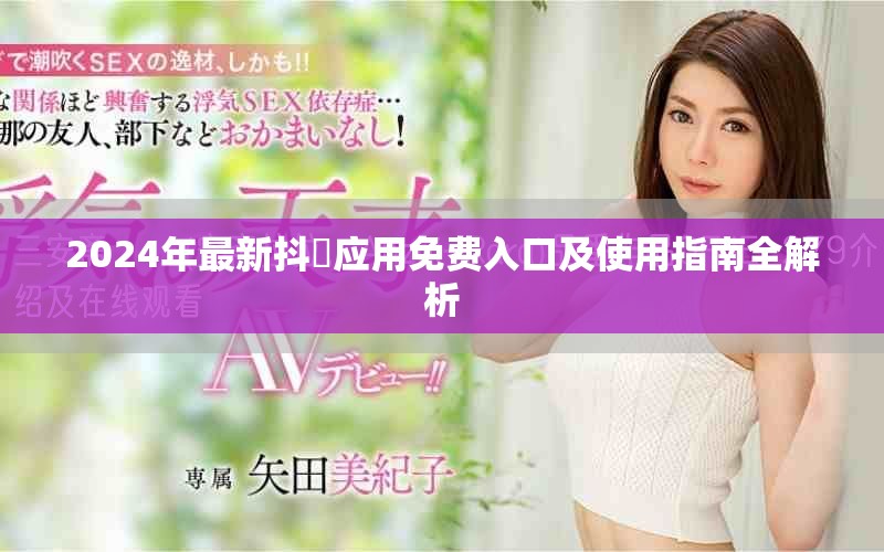 2024年最新抖抈应用免费入口及使用指南全解析