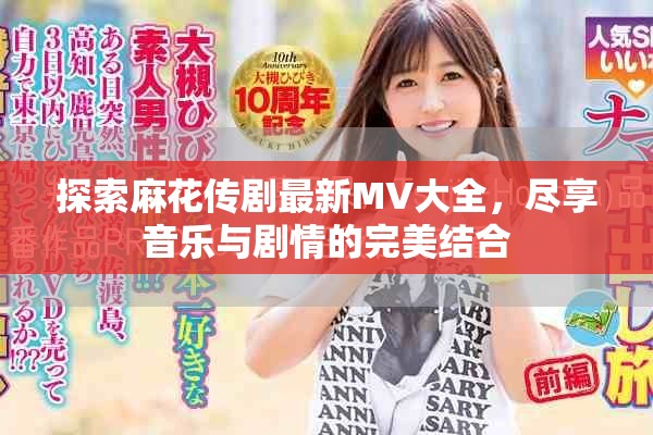 探索麻花传剧最新MV大全，尽享音乐与剧情的完美结合