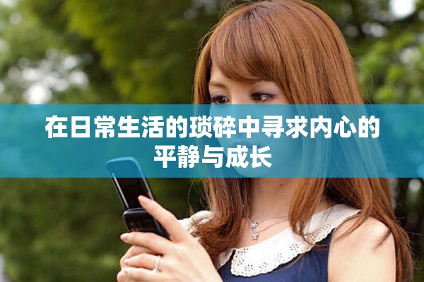 在日常生活的琐碎中寻求内心的平静与成长