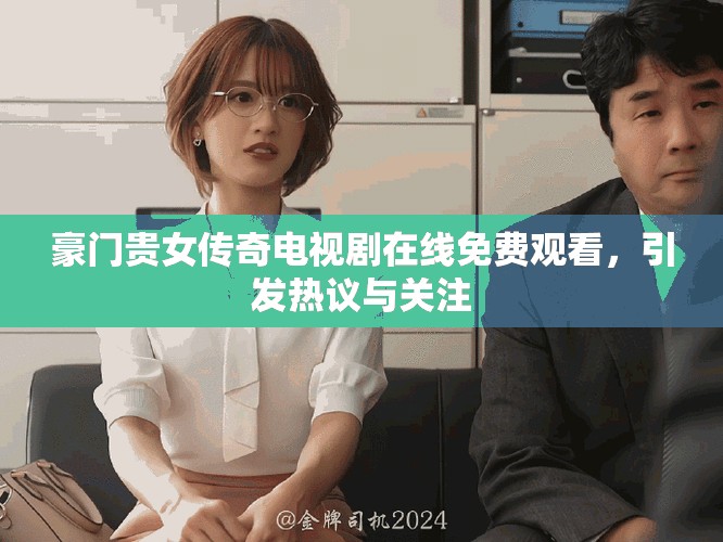 豪门贵女传奇电视剧在线免费观看，引发热议与关注
